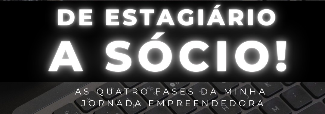 Palestra: De estagiário a sócio! As quatro fases de minha jornada empreendedora